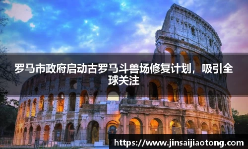 罗马市政府启动古罗马斗兽场修复计划，吸引全球关注