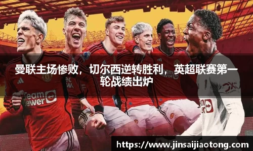 曼联主场惨败，切尔西逆转胜利，英超联赛第一轮战绩出炉