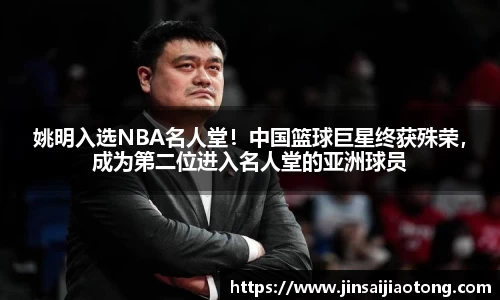 姚明入选NBA名人堂！中国篮球巨星终获殊荣，成为第二位进入名人堂的亚洲球员
