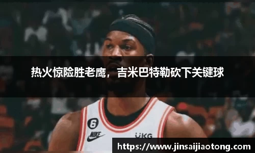 热火惊险胜老鹰，吉米巴特勒砍下关键球