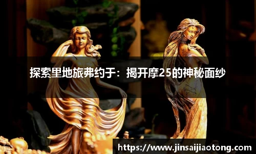 探索里地旅弗约于：揭开摩25的神秘面纱