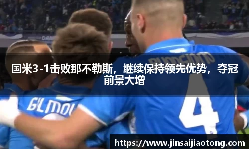 国米3-1击败那不勒斯，继续保持领先优势，夺冠前景大增