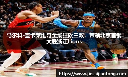 马尔科-查卡莱维奇全场狂砍三双，带领北京首钢大胜浙江Lions