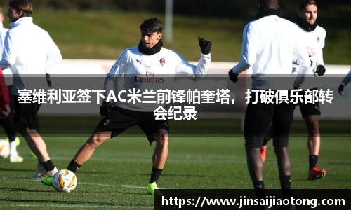 塞维利亚签下AC米兰前锋帕奎塔，打破俱乐部转会纪录