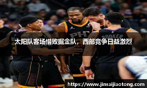 太阳队客场惜败掘金队，西部竞争日益激烈