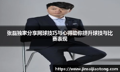 张磊独家分享网球技巧与心得助你提升球技与比赛表现