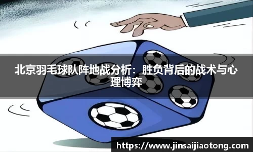北京羽毛球队阵地战分析：胜负背后的战术与心理博弈
