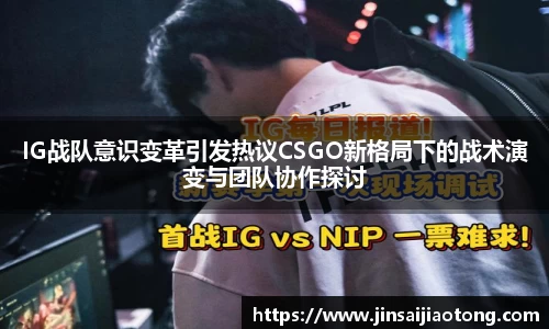 IG战队意识变革引发热议CSGO新格局下的战术演变与团队协作探讨