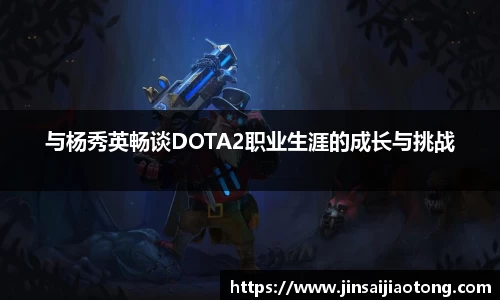 与杨秀英畅谈DOTA2职业生涯的成长与挑战