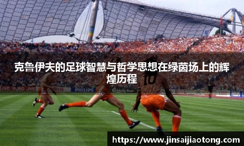 克鲁伊夫的足球智慧与哲学思想在绿茵场上的辉煌历程