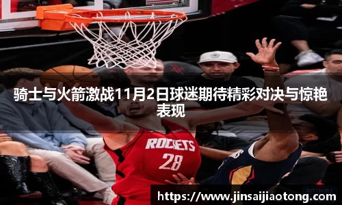 骑士与火箭激战11月2日球迷期待精彩对决与惊艳表现