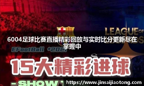 6004足球比赛直播精彩回放与实时比分更新尽在掌握中