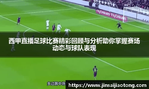 西甲直播足球比赛精彩回顾与分析助你掌握赛场动态与球队表现