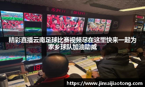 精彩直播云南足球比赛视频尽在这里快来一起为家乡球队加油助威