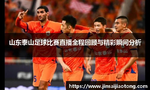 山东泰山足球比赛直播全程回顾与精彩瞬间分析