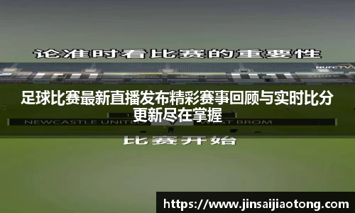足球比赛最新直播发布精彩赛事回顾与实时比分更新尽在掌握