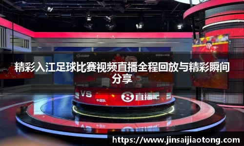 精彩入江足球比赛视频直播全程回放与精彩瞬间分享