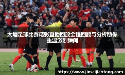 太塘足球比赛精彩直播回放全程回顾与分析助你重温激烈瞬间