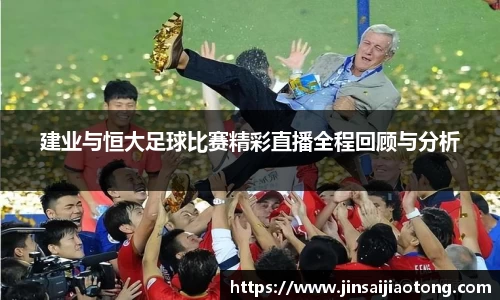 建业与恒大足球比赛精彩直播全程回顾与分析