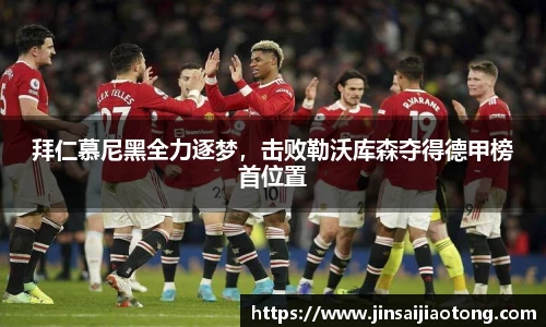 拜仁慕尼黑全力逐梦，击败勒沃库森夺得德甲榜首位置