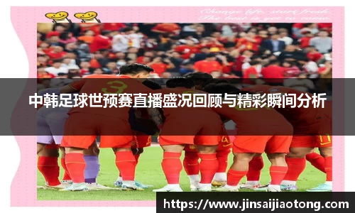 中韩足球世预赛直播盛况回顾与精彩瞬间分析
