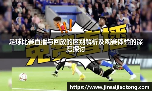 足球比赛直播与回放的区别解析及观赛体验的深度探讨