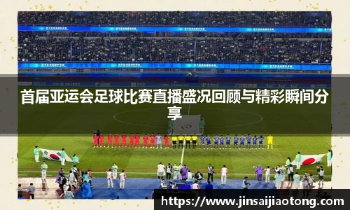 首届亚运会足球比赛直播盛况回顾与精彩瞬间分享