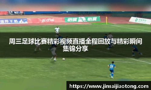 周三足球比赛精彩视频直播全程回放与精彩瞬间集锦分享