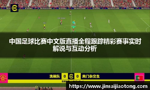中国足球比赛中文版直播全程跟踪精彩赛事实时解说与互动分析