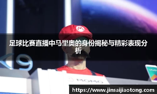足球比赛直播中马里奥的身份揭秘与精彩表现分析