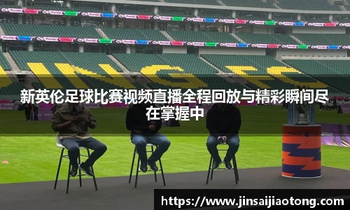 新英伦足球比赛视频直播全程回放与精彩瞬间尽在掌握中