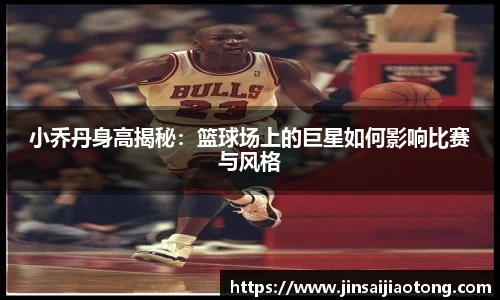 小乔丹身高揭秘：篮球场上的巨星如何影响比赛与风格