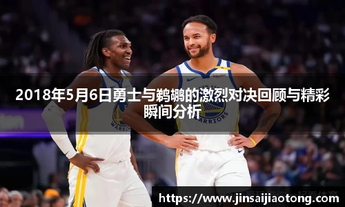 2018年5月6日勇士与鹈鹕的激烈对决回顾与精彩瞬间分析