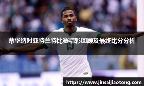 蒂华纳对亚特兰特比赛精彩回顾及最终比分分析